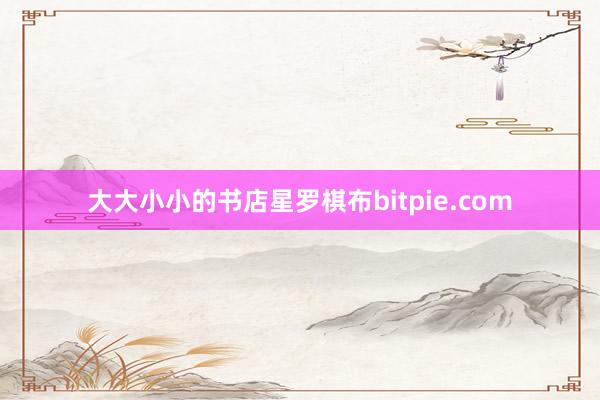 大大小小的书店星罗棋布bitpie.com