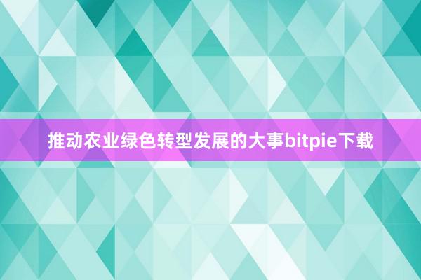 推动农业绿色转型发展的大事bitpie下载