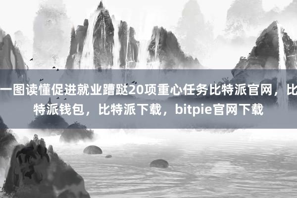 一图读懂促进就业蹧跶20项重心任务比特派官网，比特派钱包，比特派下载，bitpie官网下载