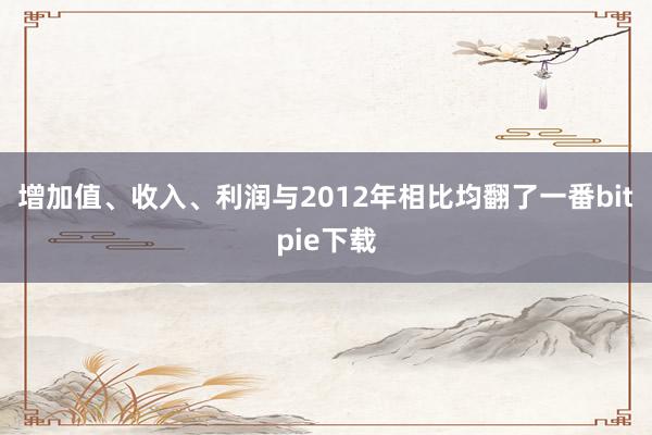 增加值、收入、利润与2012年相比均翻了一番bitpie下载