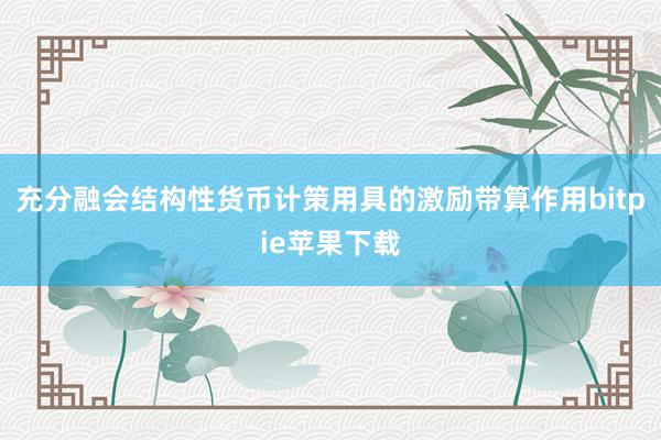 充分融会结构性货币计策用具的激励带算作用bitpie苹果下载