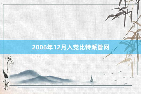 2006年12月入党比特派管网
bitpie