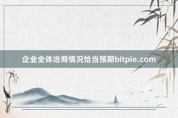 企业全体洽商情况恰当预期bitpie.com