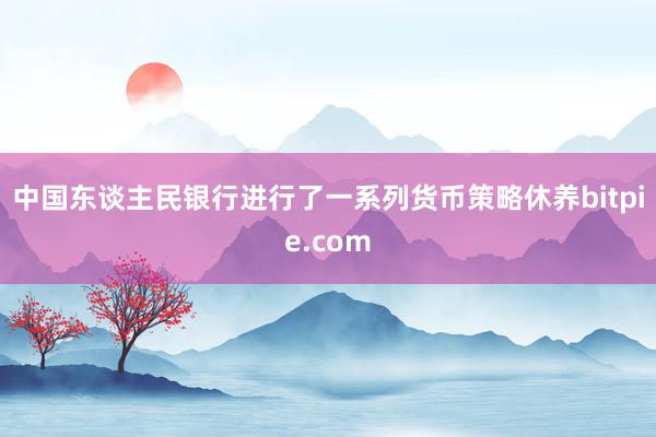 中国东谈主民银行进行了一系列货币策略休养bitpie.com