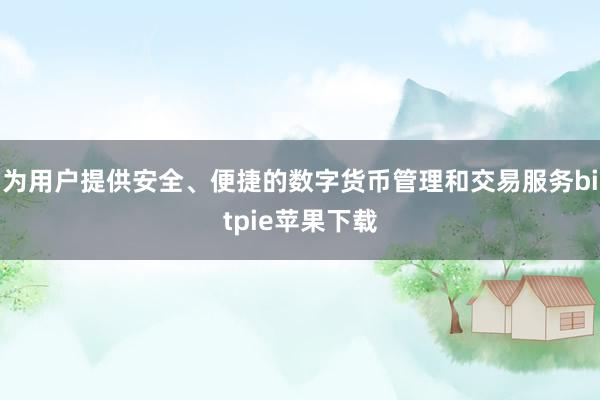 为用户提供安全、便捷的数字货币管理和交易服务bitpie苹果下载