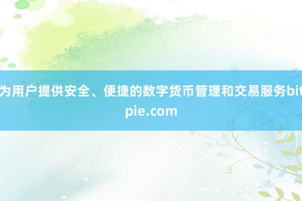 为用户提供安全、便捷的数字货币管理和交易服务bitpie.com