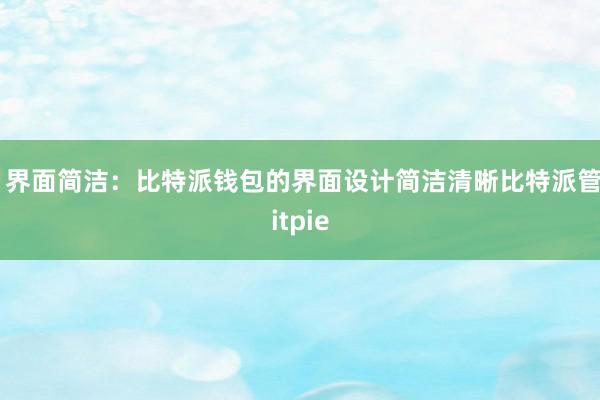 2. 界面简洁：比特派钱包的界面设计简洁清晰比特派管网
bitpie