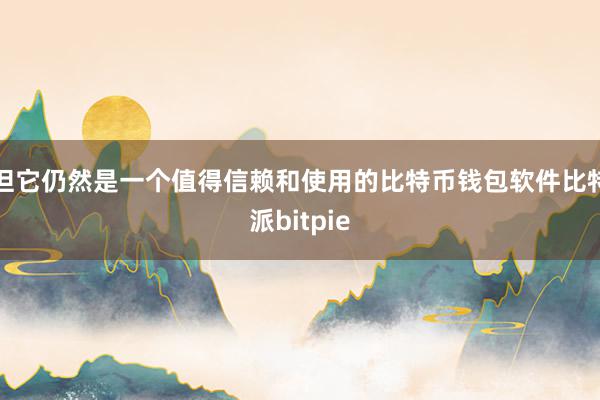 但它仍然是一个值得信赖和使用的比特币钱包软件比特派bitpie