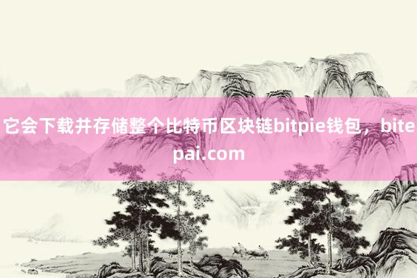 它会下载并存储整个比特币区块链bitpie钱包，bitepai.com