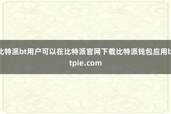 比特派bt用户可以在比特派官网下载比特派钱包应用bitpie.com