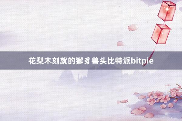 花梨木刻就的獬豸兽头比特派bitpie