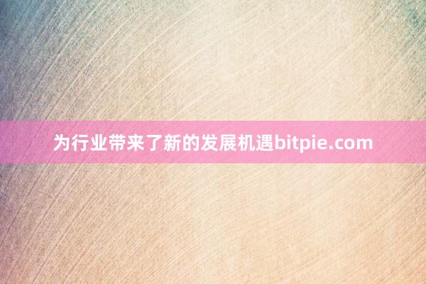 为行业带来了新的发展机遇bitpie.com