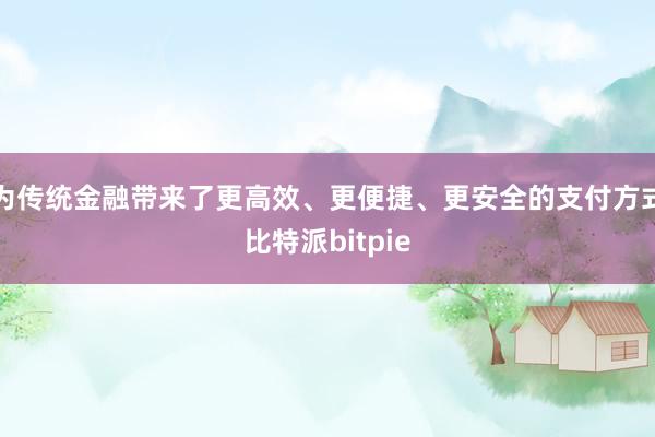 为传统金融带来了更高效、更便捷、更安全的支付方式比特派bitpie