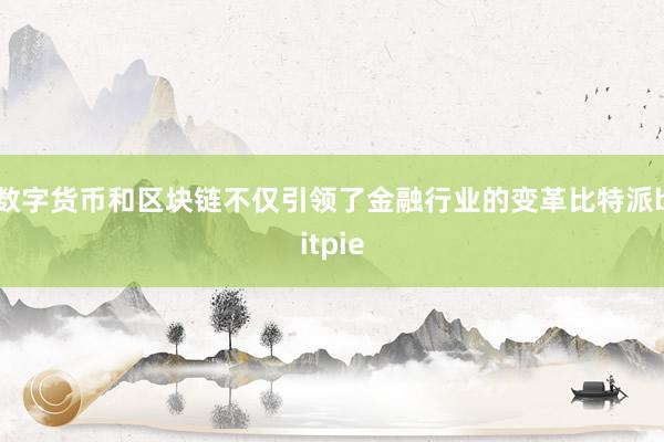 数字货币和区块链不仅引领了金融行业的变革比特派bitpie