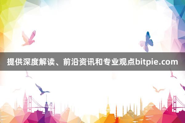 提供深度解读、前沿资讯和专业观点bitpie.com