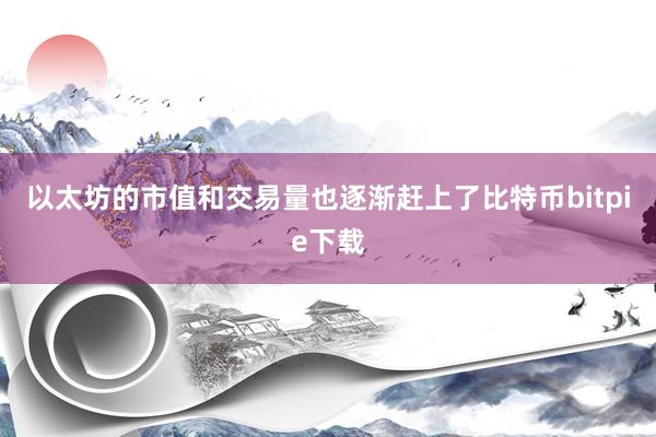 以太坊的市值和交易量也逐渐赶上了比特币bitpie下载