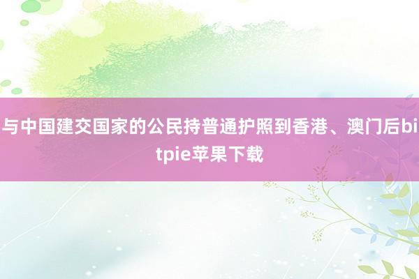 与中国建交国家的公民持普通护照到香港、澳门后bitpie苹果下载