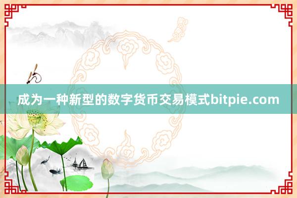 成为一种新型的数字货币交易模式bitpie.com