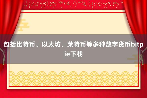 包括比特币、以太坊、莱特币等多种数字货币bitpie下载