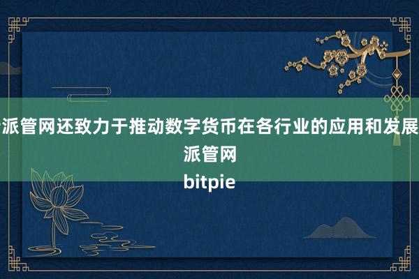 比特派管网还致力于推动数字货币在各行业的应用和发展比特派管网
bitpie