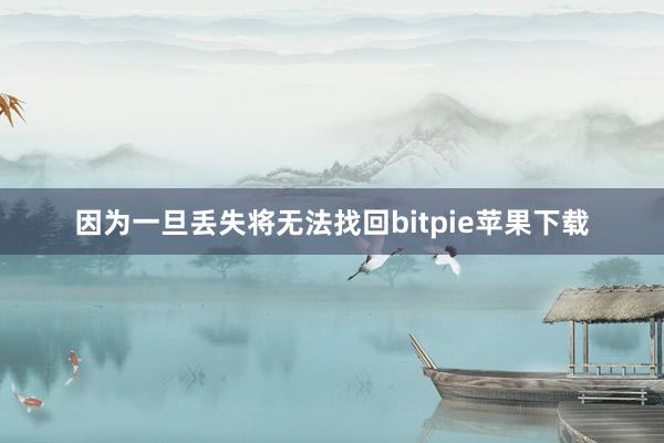 因为一旦丢失将无法找回bitpie苹果下载