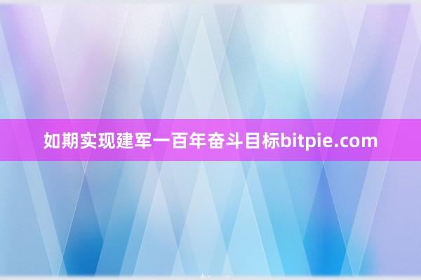 如期实现建军一百年奋斗目标bitpie.com