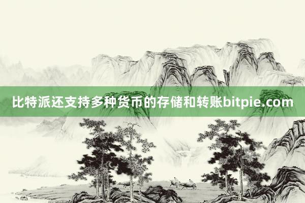 比特派还支持多种货币的存储和转账bitpie.com