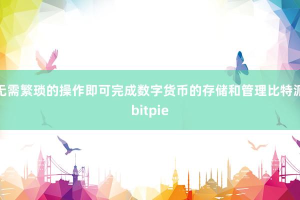 无需繁琐的操作即可完成数字货币的存储和管理比特派bitpie