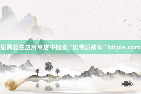 您需要在应用商店中搜索“比特派助词”bitpie.com