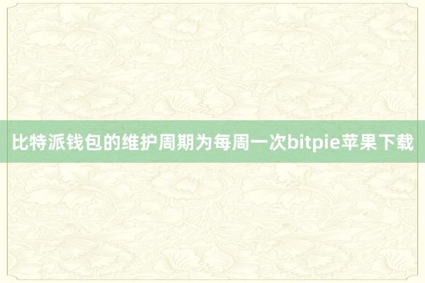 比特派钱包的维护周期为每周一次bitpie苹果下载