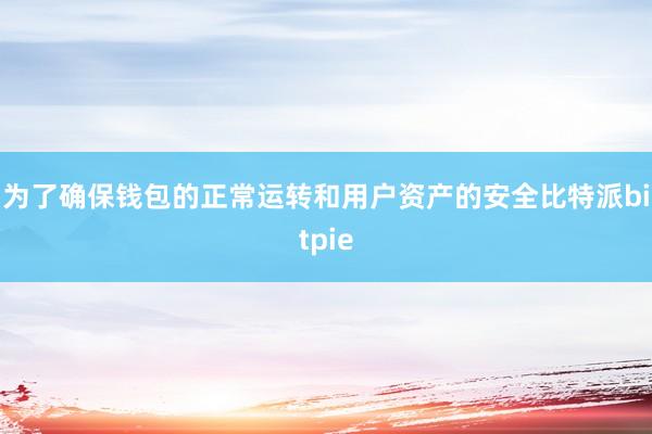 为了确保钱包的正常运转和用户资产的安全比特派bitpie