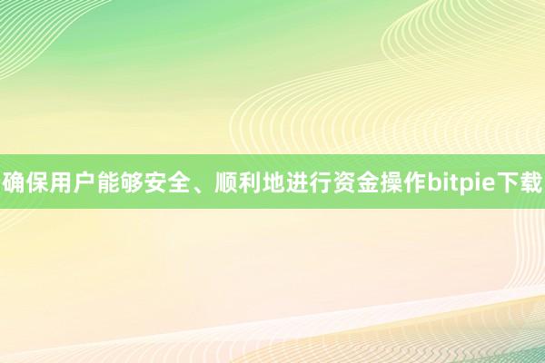 确保用户能够安全、顺利地进行资金操作bitpie下载