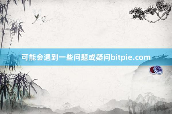 可能会遇到一些问题或疑问bitpie.com