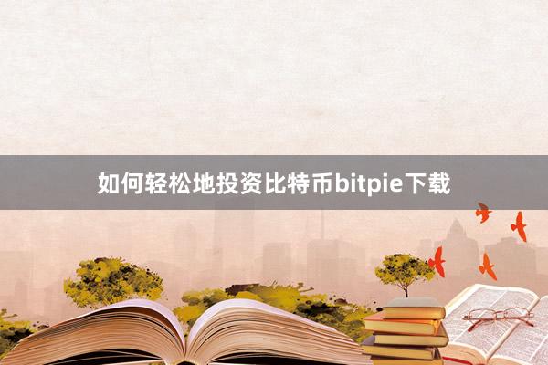 如何轻松地投资比特币bitpie下载