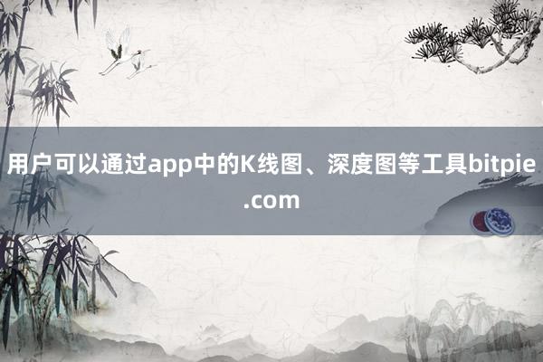 用户可以通过app中的K线图、深度图等工具bitpie.com