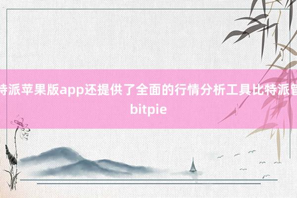 比特派苹果版app还提供了全面的行情分析工具比特派管网
bitpie