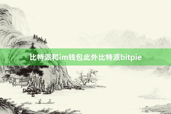 比特派和im钱包此外比特派bitpie