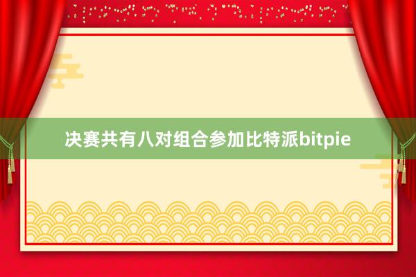 决赛共有八对组合参加比特派bitpie