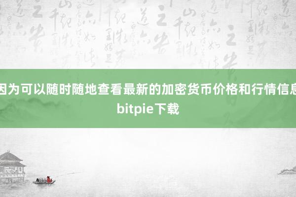 因为可以随时随地查看最新的加密货币价格和行情信息bitpie下载