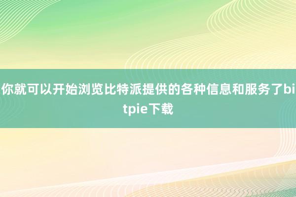 你就可以开始浏览比特派提供的各种信息和服务了bitpie下载