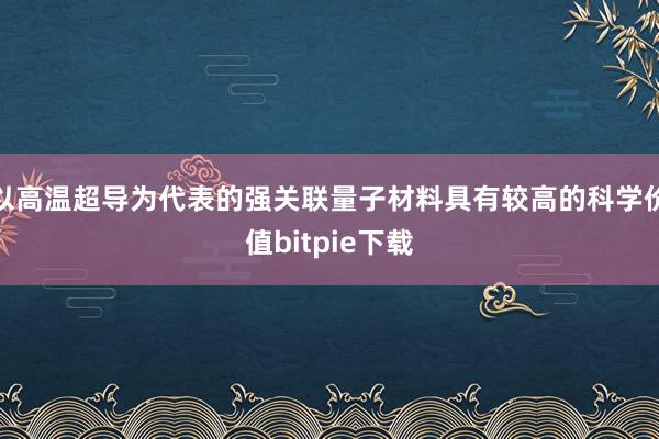 以高温超导为代表的强关联量子材料具有较高的科学价值bitpie下载