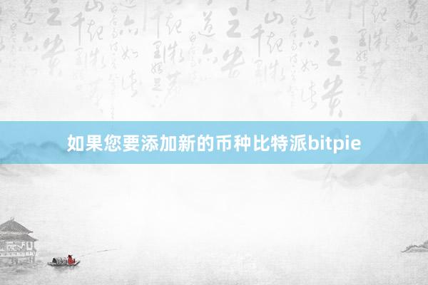 如果您要添加新的币种比特派bitpie