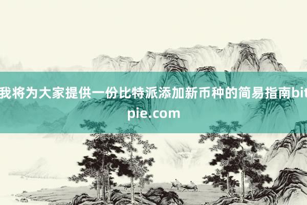 我将为大家提供一份比特派添加新币种的简易指南bitpie.com