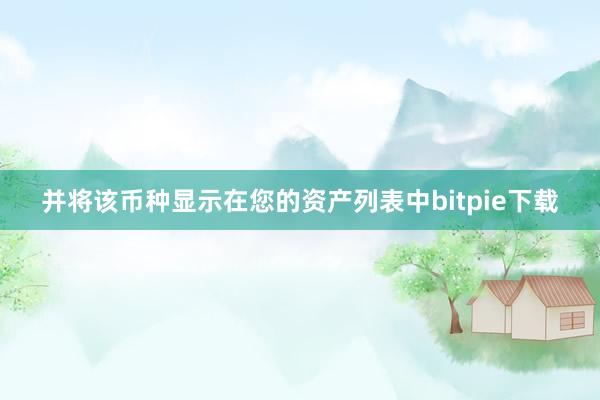 并将该币种显示在您的资产列表中bitpie下载