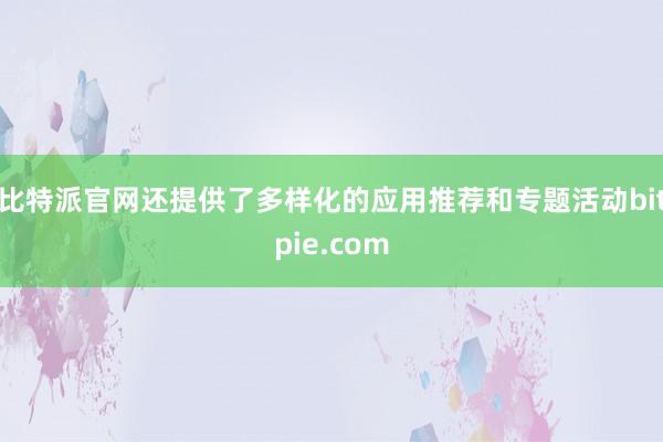 比特派官网还提供了多样化的应用推荐和专题活动bitpie.com