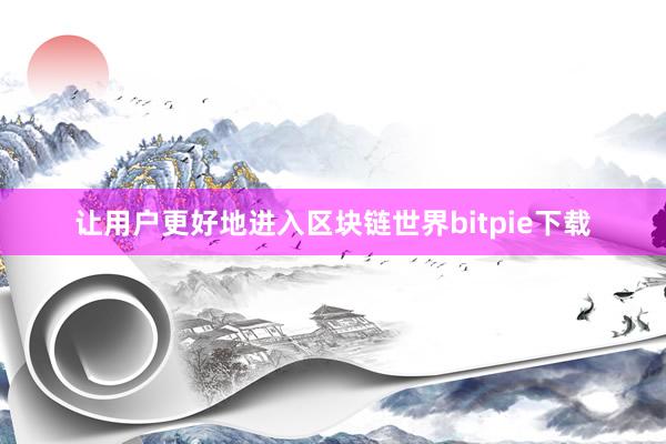 让用户更好地进入区块链世界bitpie下载