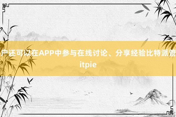 用户还可以在APP中参与在线讨论、分享经验比特派管网
bitpie