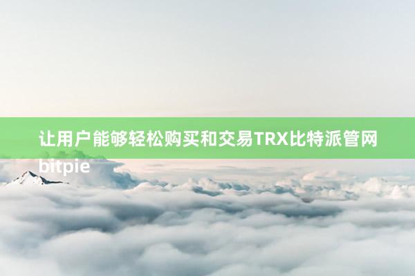 让用户能够轻松购买和交易TRX比特派管网
bitpie