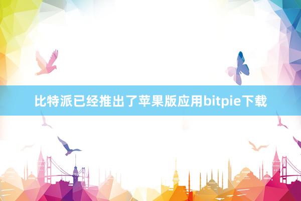 比特派已经推出了苹果版应用bitpie下载