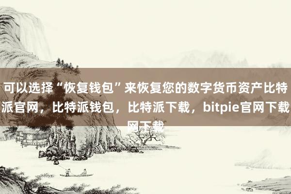 可以选择“恢复钱包”来恢复您的数字货币资产比特派官网，比特派钱包，比特派下载，bitpie官网下载